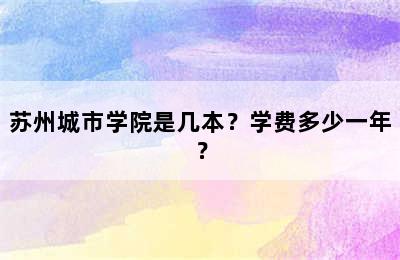 苏州城市学院是几本？学费多少一年？