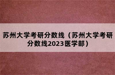 苏州大学考研分数线（苏州大学考研分数线2023医学部）