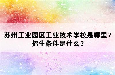 苏州工业园区工业技术学校是哪里？招生条件是什么？