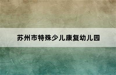 苏州市特殊少儿康复幼儿园