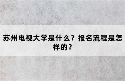 苏州电视大学是什么？报名流程是怎样的？