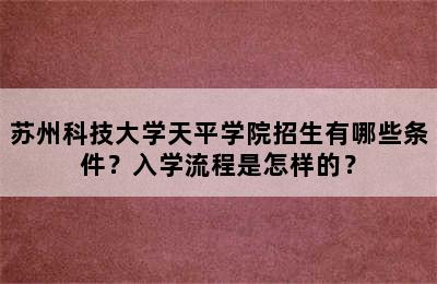 苏州科技大学天平学院招生有哪些条件？入学流程是怎样的？