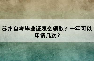 苏州自考毕业证怎么领取？一年可以申请几次？