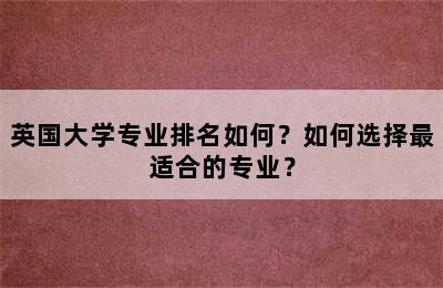 英国大学专业排名如何？如何选择最适合的专业？