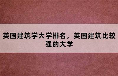 英国建筑学大学排名，英国建筑比较强的大学