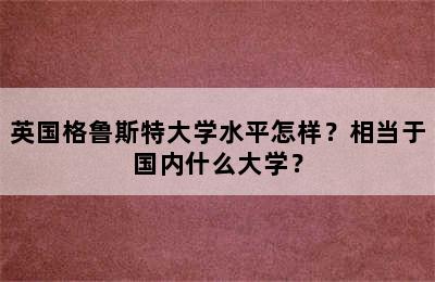 英国格鲁斯特大学水平怎样？相当于国内什么大学？