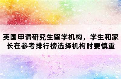 英国申请研究生留学机构，学生和家长在参考排行榜选择机构时要慎重