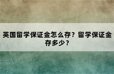 英国留学保证金怎么存？留学保证金存多少？