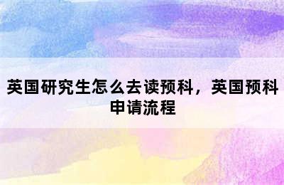 英国研究生怎么去读预科，英国预科申请流程