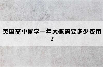 英国高中留学一年大概需要多少费用？