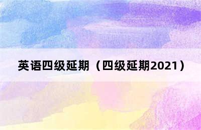 英语四级延期（四级延期2021）