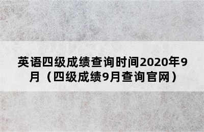 英语四级成绩查询时间2020年9月（四级成绩9月查询官网）