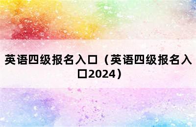 英语四级报名入口（英语四级报名入口2024）