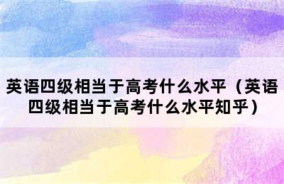 英语四级相当于高考什么水平（英语四级相当于高考什么水平知乎）