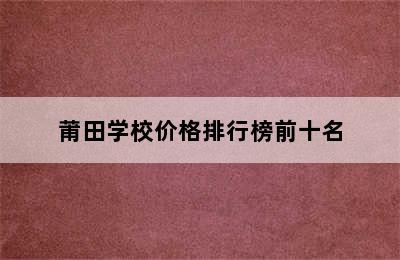 莆田学校价格排行榜前十名