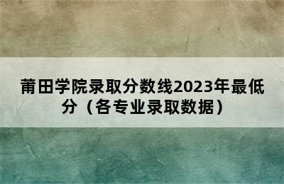 莆田学院录取分数线2023年最低分（各专业录取数据）