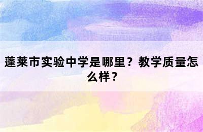 蓬莱市实验中学是哪里？教学质量怎么样？