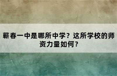 蕲春一中是哪所中学？这所学校的师资力量如何？