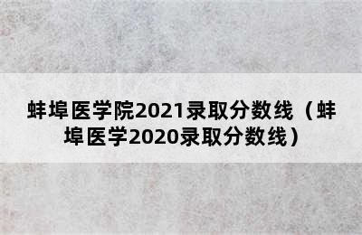 蚌埠医学院2021录取分数线（蚌埠医学2020录取分数线）