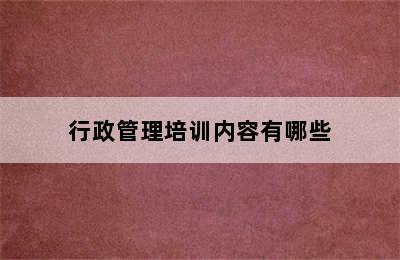 行政管理培训内容有哪些