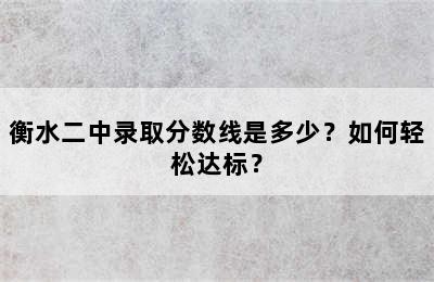 衡水二中录取分数线是多少？如何轻松达标？