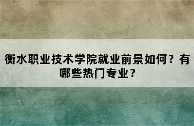 衡水职业技术学院就业前景如何？有哪些热门专业？