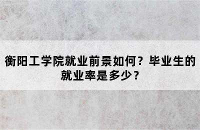 衡阳工学院就业前景如何？毕业生的就业率是多少？