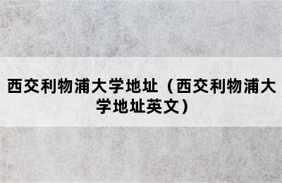 西交利物浦大学地址（西交利物浦大学地址英文）