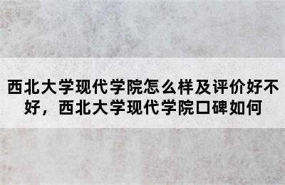 西北大学现代学院怎么样及评价好不好，西北大学现代学院口碑如何