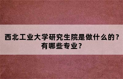 西北工业大学研究生院是做什么的？有哪些专业？