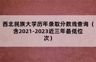 西北民族大学历年录取分数线查询（含2021-2023近三年最低位次）