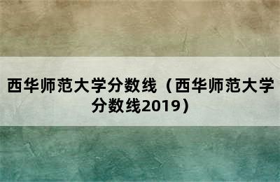 西华师范大学分数线（西华师范大学分数线2019）