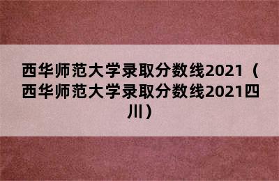 西华师范大学录取分数线2021（西华师范大学录取分数线2021四川）