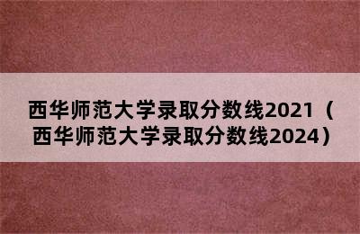 西华师范大学录取分数线2021（西华师范大学录取分数线2024）