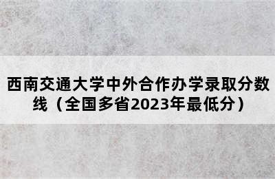 西南交通大学中外合作办学录取分数线（全国多省2023年最低分）