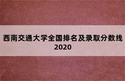 西南交通大学全国排名及录取分数线2020