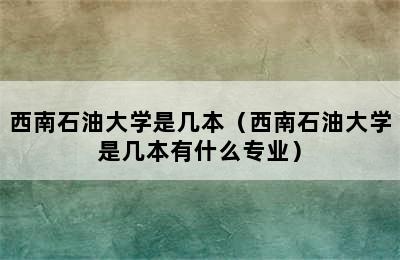 西南石油大学是几本（西南石油大学是几本有什么专业）