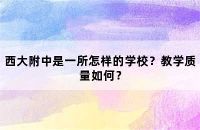 西大附中是一所怎样的学校？教学质量如何？