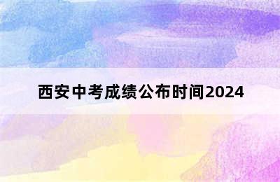 西安中考成绩公布时间2024