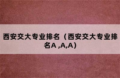 西安交大专业排名（西安交大专业排名A+,A,A）