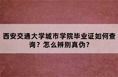 西安交通大学城市学院毕业证如何查询？怎么辨别真伪？