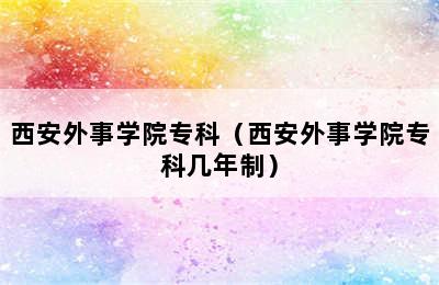 西安外事学院专科（西安外事学院专科几年制）