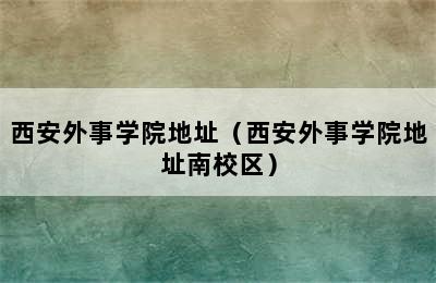 西安外事学院地址（西安外事学院地址南校区）