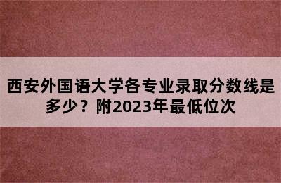 西安外国语大学各专业录取分数线是多少？附2023年最低位次