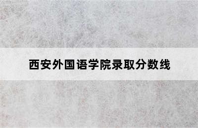 西安外国语学院录取分数线