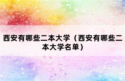 西安有哪些二本大学（西安有哪些二本大学名单）