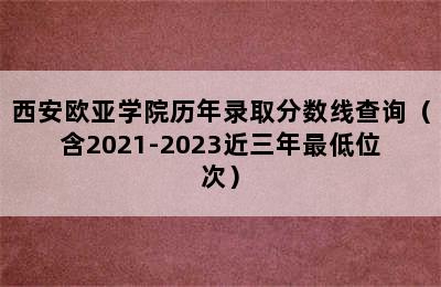 西安欧亚学院历年录取分数线查询（含2021-2023近三年最低位次）