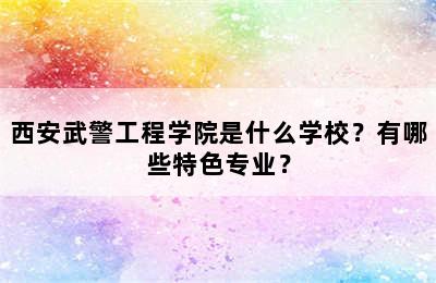 西安武警工程学院是什么学校？有哪些特色专业？