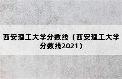 西安理工大学分数线（西安理工大学分数线2021）