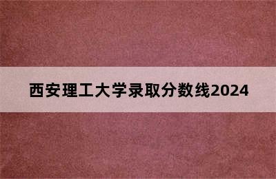 西安理工大学录取分数线2024